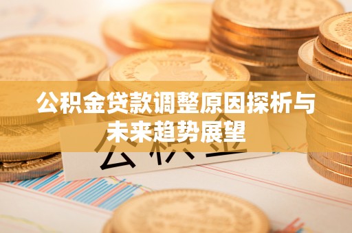 宾县公积金贷款调整原因探析与未来趋势展望