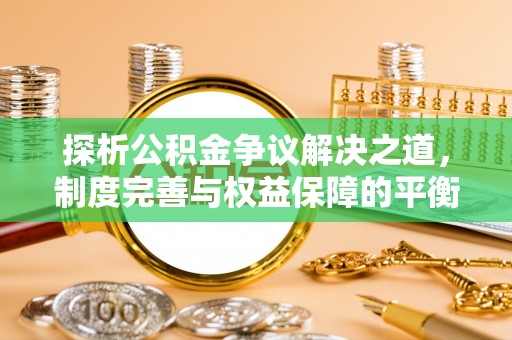 宾县探析公积金争议解决之道，制度完善与权益保障的平衡点