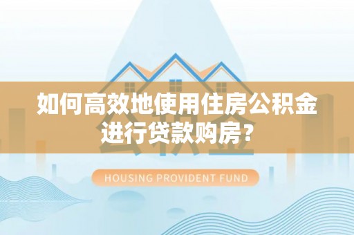宾县如何高效地使用住房公积金进行贷款购房？
