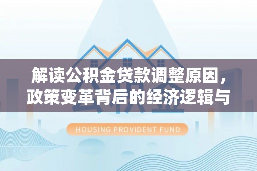 宾县解读公积金贷款调整原因，政策变革背后的经济逻辑与民生影响