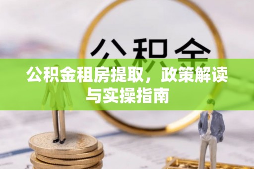 宾县公积金租房提取，政策解读与实操指南